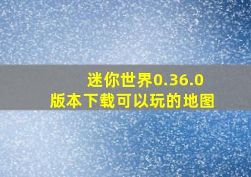 迷你世界0.36.0版本下载可以玩的地图