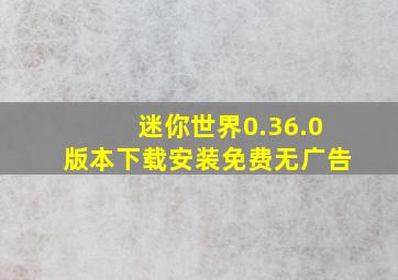 迷你世界0.36.0版本下载安装免费无广告