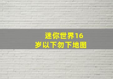 迷你世界16岁以下勿下地图