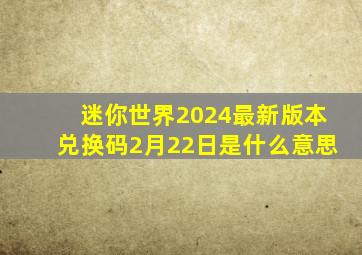 迷你世界2024最新版本兑换码2月22日是什么意思