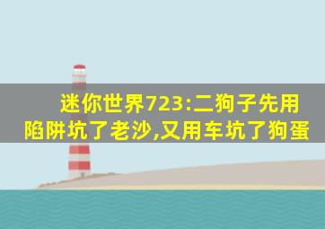 迷你世界723:二狗子先用陷阱坑了老沙,又用车坑了狗蛋