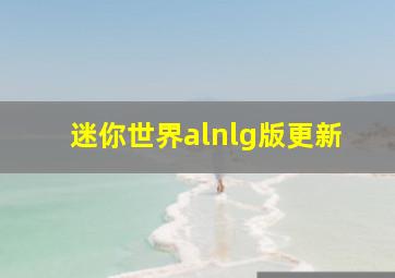 迷你世界alnlg版更新