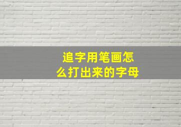 追字用笔画怎么打出来的字母