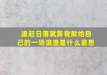 追赶日落就算我献给自己的一场浪漫是什么意思