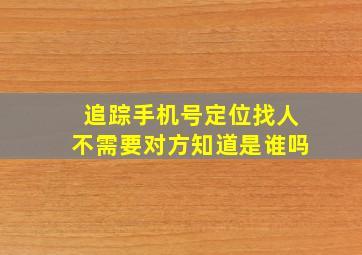 追踪手机号定位找人不需要对方知道是谁吗