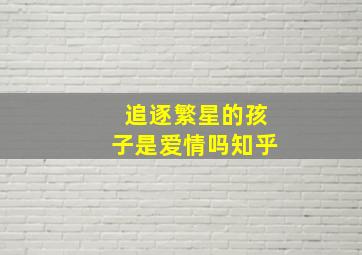 追逐繁星的孩子是爱情吗知乎