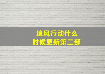 追风行动什么时候更新第二部