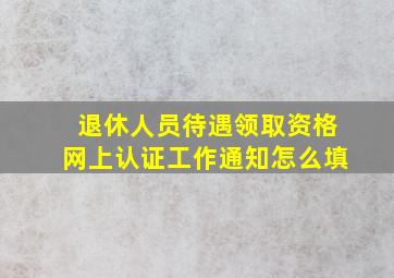 退休人员待遇领取资格网上认证工作通知怎么填