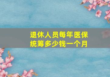 退休人员每年医保统筹多少钱一个月