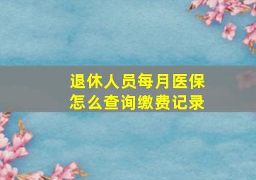 退休人员每月医保怎么查询缴费记录