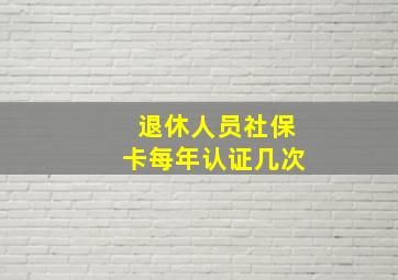 退休人员社保卡每年认证几次