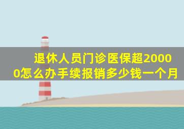 退休人员门诊医保超20000怎么办手续报销多少钱一个月