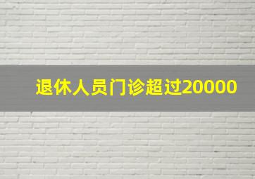 退休人员门诊超过20000