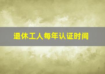 退休工人每年认证时间