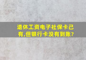 退休工资电子社保卡己有,但银行卡没有到账?