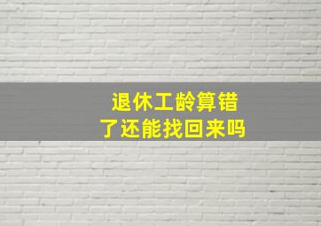 退休工龄算错了还能找回来吗