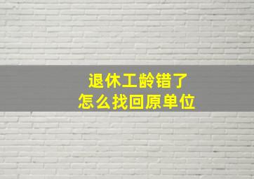 退休工龄错了怎么找回原单位