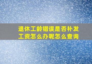 退休工龄错误是否补发工资怎么办呢怎么查询