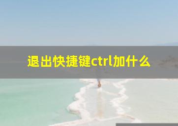 退出快捷键ctrl加什么