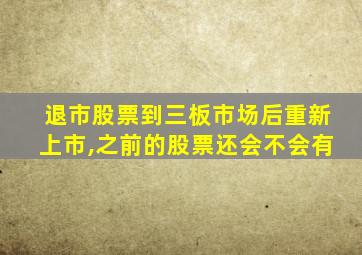 退市股票到三板市场后重新上市,之前的股票还会不会有