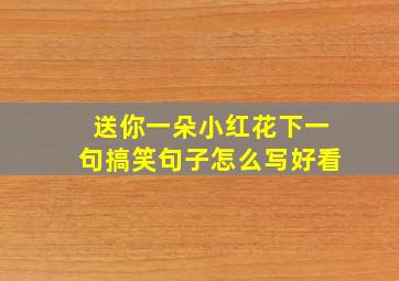 送你一朵小红花下一句搞笑句子怎么写好看