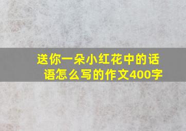 送你一朵小红花中的话语怎么写的作文400字