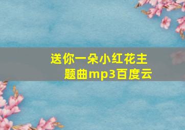 送你一朵小红花主题曲mp3百度云