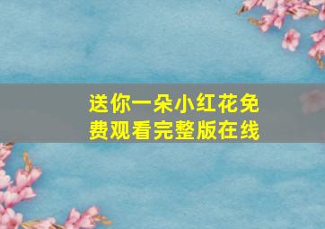 送你一朵小红花免费观看完整版在线