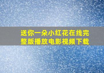 送你一朵小红花在线完整版播放电影视频下载