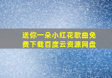 送你一朵小红花歌曲免费下载百度云资源网盘