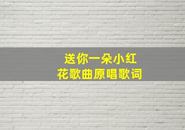 送你一朵小红花歌曲原唱歌词