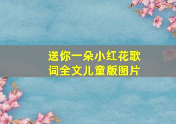 送你一朵小红花歌词全文儿童版图片