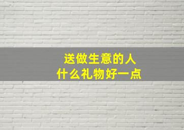 送做生意的人什么礼物好一点