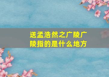 送孟浩然之广陵广陵指的是什么地方