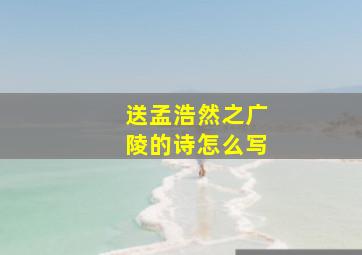 送孟浩然之广陵的诗怎么写