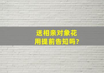 送相亲对象花用提前告知吗?