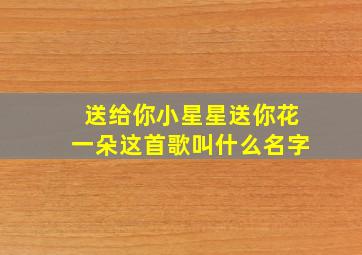 送给你小星星送你花一朵这首歌叫什么名字