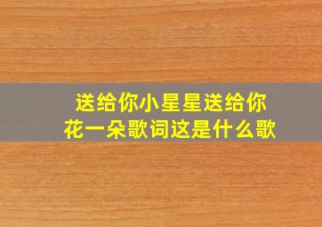 送给你小星星送给你花一朵歌词这是什么歌