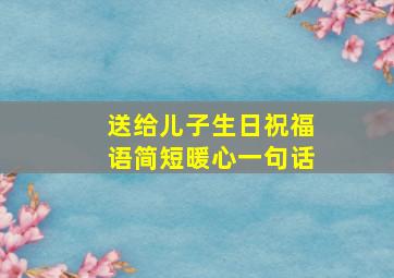 送给儿子生日祝福语简短暖心一句话