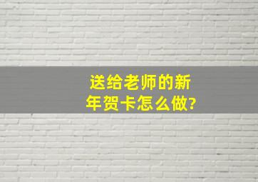 送给老师的新年贺卡怎么做?