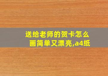 送给老师的贺卡怎么画简单又漂亮,a4纸