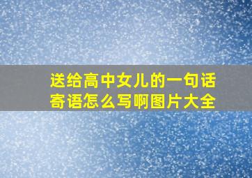 送给高中女儿的一句话寄语怎么写啊图片大全