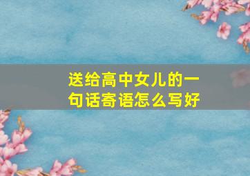 送给高中女儿的一句话寄语怎么写好