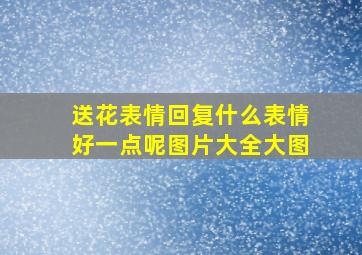 送花表情回复什么表情好一点呢图片大全大图