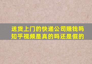 送货上门的快递公司赚钱吗知乎视频是真的吗还是假的