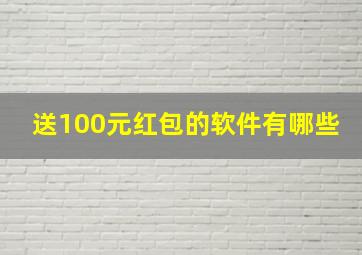 送100元红包的软件有哪些