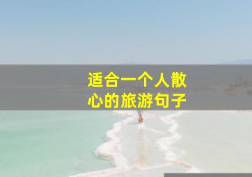 适合一个人散心的旅游句子