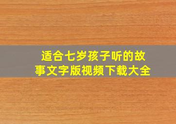 适合七岁孩子听的故事文字版视频下载大全