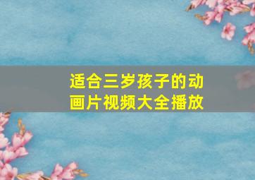 适合三岁孩子的动画片视频大全播放