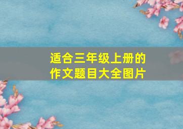 适合三年级上册的作文题目大全图片